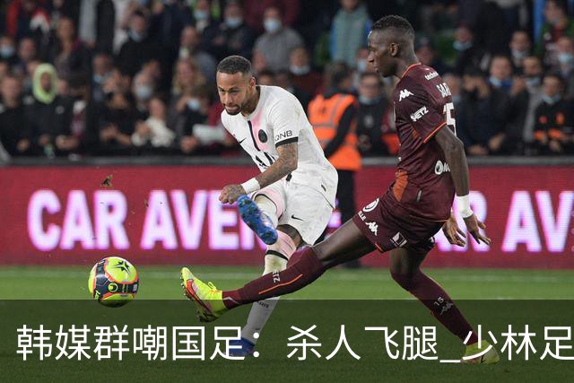 韩媒群嘲国足：杀人飞腿 少林足球 世界杯梦碎